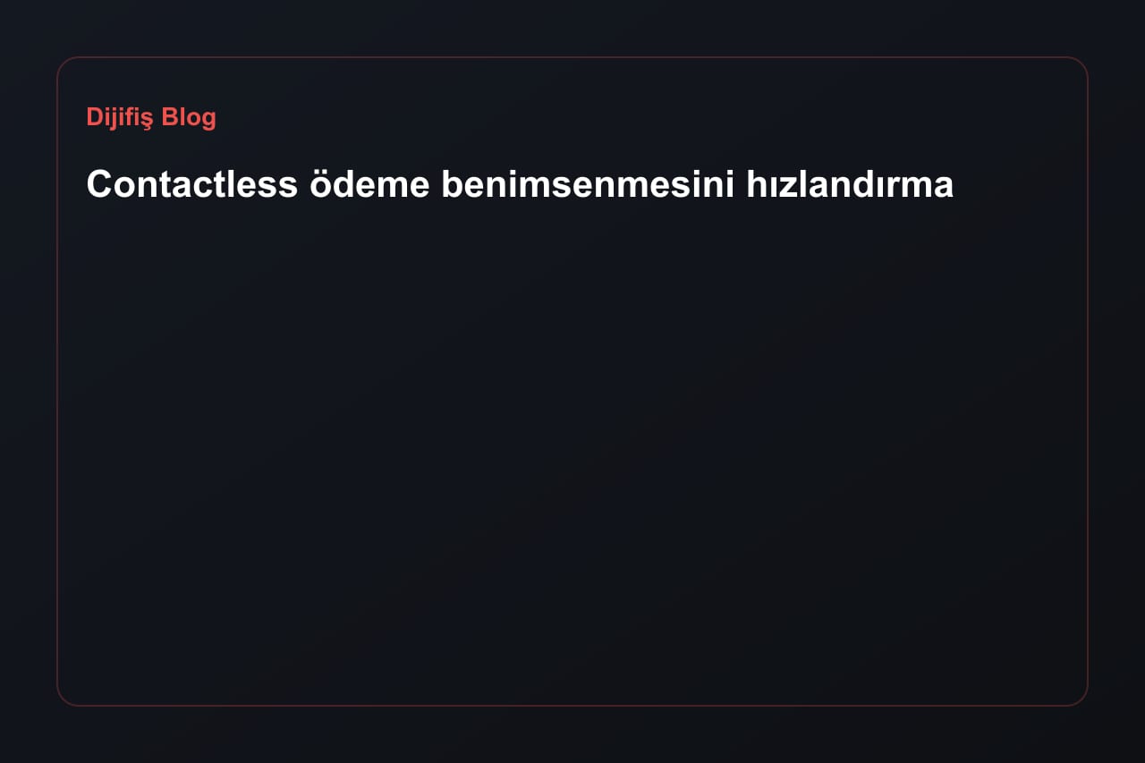Contactless ödeme benimsenmesini hızlandırma