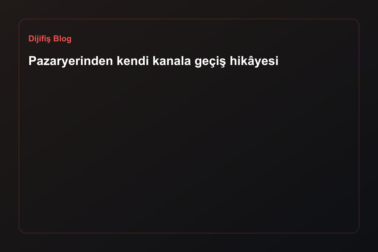 Pazaryerinden kendi kanala geçiş hikâyesi