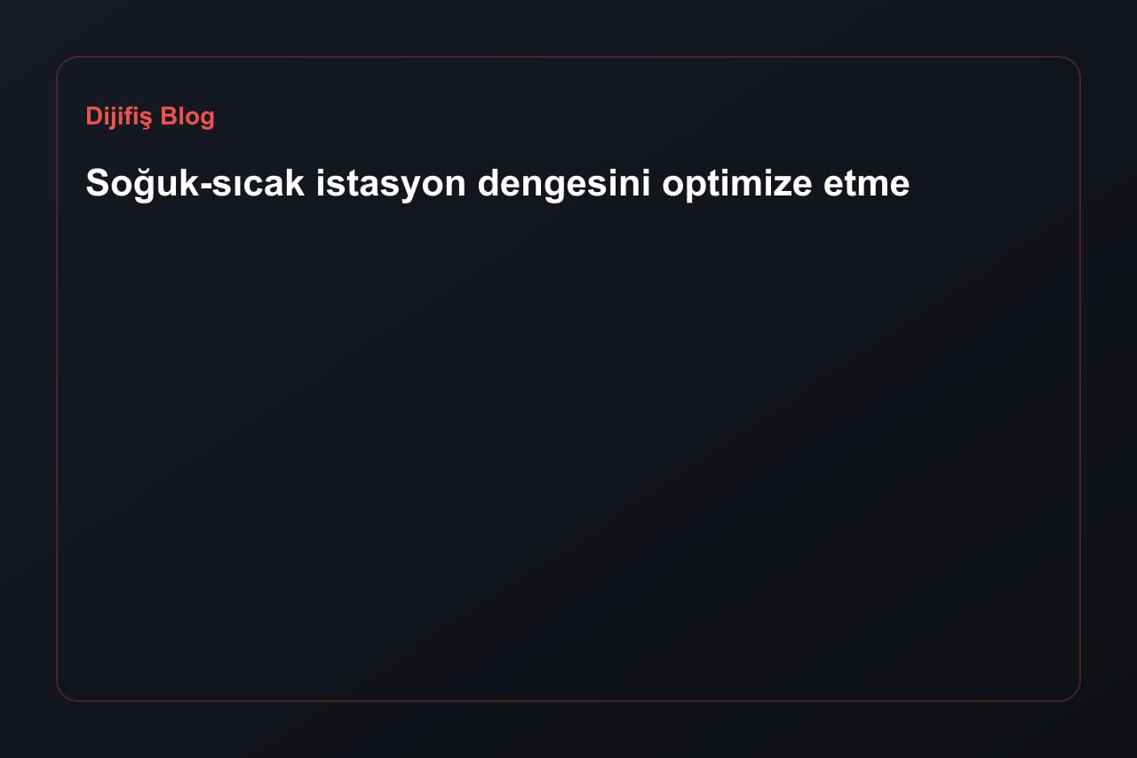 Soğuk-sıcak istasyon dengesini optimize etme